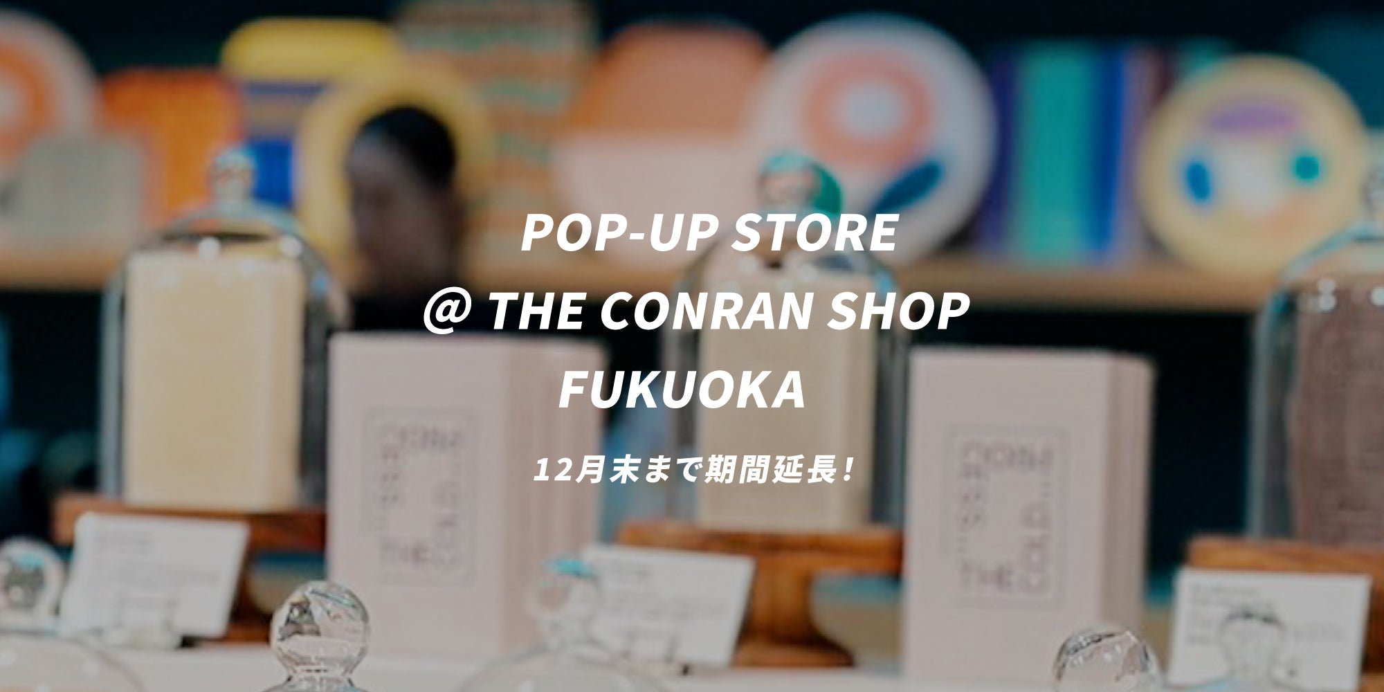 ザ・コンランショップ 福岡店でのPOP-UPイベントが2023年12月末まで期間延長!