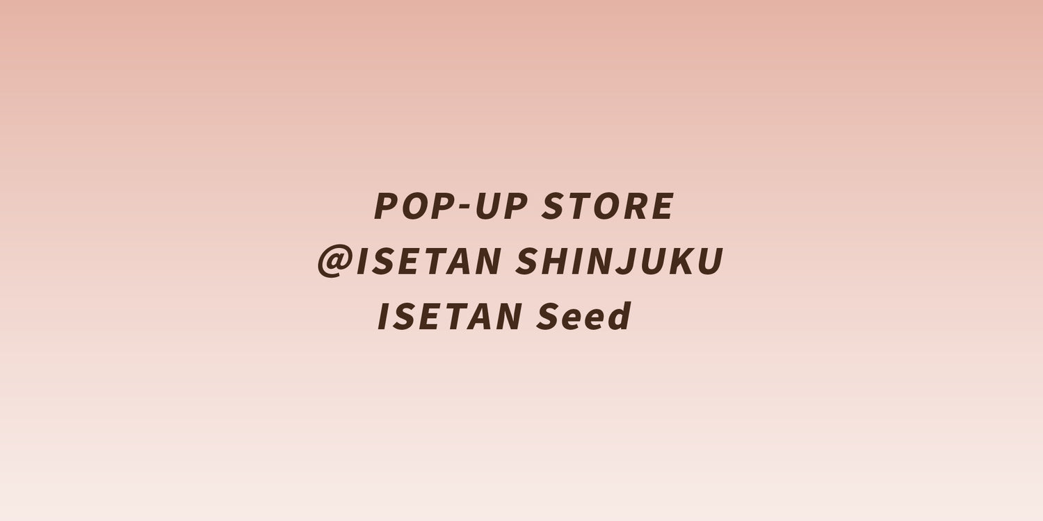 伊勢丹新宿店 本館1階 ISETAN SeedにてPOP-UP STOREを開催中。