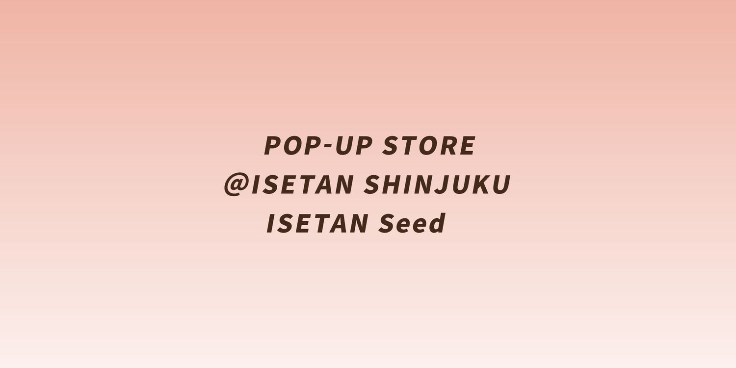 伊勢丹新宿店 本館1階 ISETAN SeedにてPOP-UP STOREを開催中。